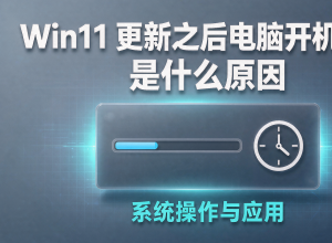 Win11更新之后电脑开机变慢是什么原因
