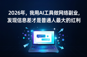 2026年，我用AI工具做网络副业，发现信息差才是普通人最大的红利