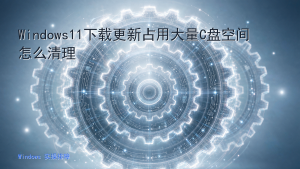 Windows11下载更新占用大量C盘空间怎么清理