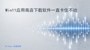 Win11应用商店下载软件一直卡住不动
